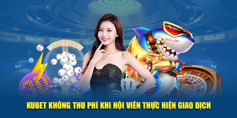 KUBET không thu phí khi hội viên thực hiện giao dịch