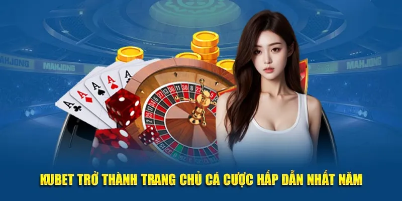 KUBET trở thành trang chủ cá cược hấp dẫn nhất năm