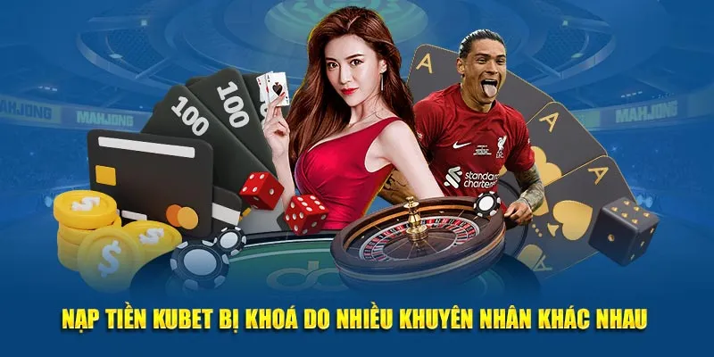 Nạp tiền KUBET bị khoá do nhiều khuyên nhân khác nhau