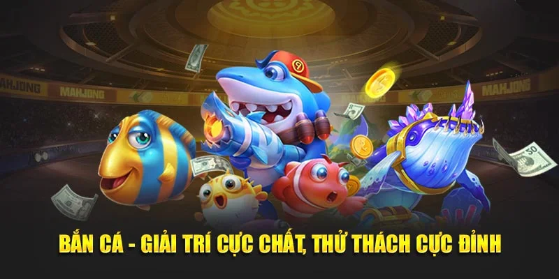 Bắn cá - Giải trí cực chất, thử thách cực đỉnh