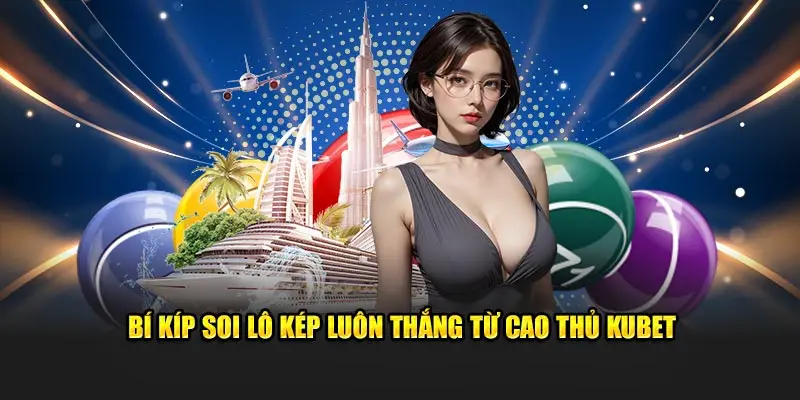 Bí kíp soi lô kép luôn thắng từ cao thủ Kubet