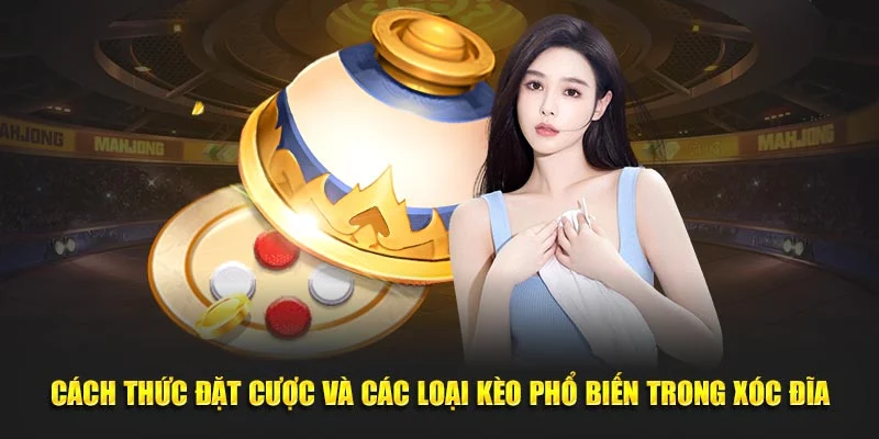 Cách thức đặt cược và các loại kèo phổ biến trong xóc đĩa