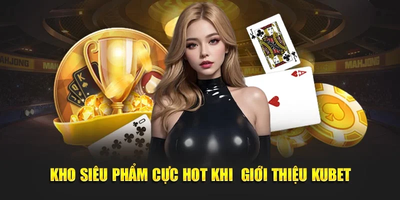 Kho siêu phẩm cực hot khi giới thiệu KUBET